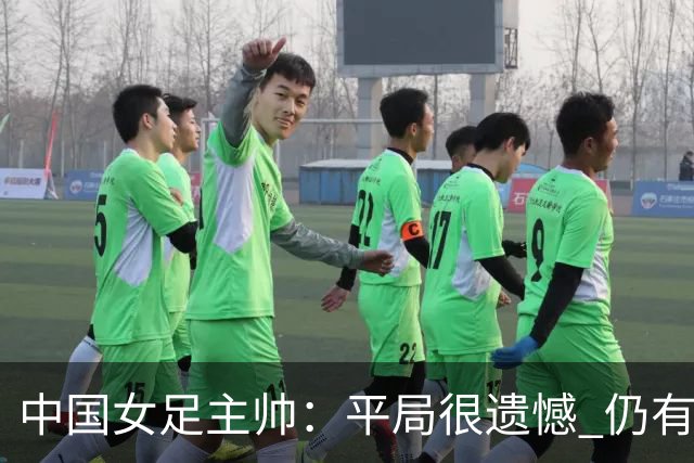中国女足主帅：平局很遗憾 仍有信心以小组头名出线